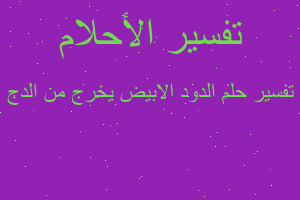 تفسير الدود الابيض يخرج من الدج في المنام