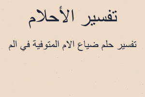تفسير ضياع الام المتوفية في الم في المنام