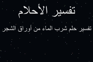 تفسير شرب الماء من أوراق الشجر في المنام