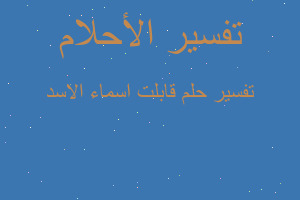 تفسير قابلت اسماء الاسد في المنام تفسير قابلت اسماء الاسد في المنام