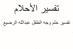 تفسير وجه الطفل عبدالله الرضيع في المنام