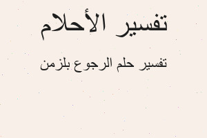 تفسير الرجوع بلزمن في المنام تفسير الرجوع بلزمن في المنام