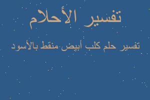 تفسير كلب أبيض منقط بالأسود في المنام