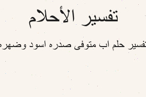 تفسير اب متوفى صدره اسود وضهره في المنام تفسير اب متوفى صدره اسود وضهره في المنام