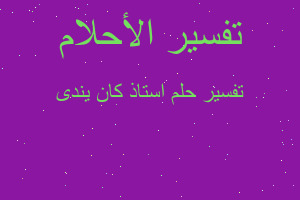 تفسير استاذ كان يندى في المنام