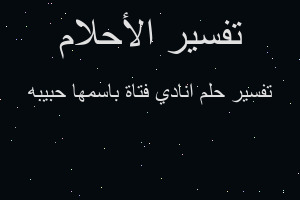 تفسير انادي فتاة باسمها حبيبه في المنام