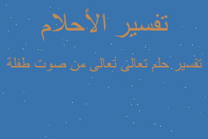 تفسير تعالى تعالى من صوت طفلة في المنام