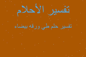 تفسير طي ورقه بيضاء في المنام تفسير طي ورقه بيضاء في المنام