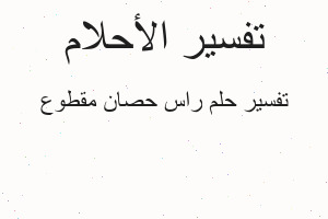 تفسير راس حصان مقطوع في المنام تفسير راس حصان مقطوع في المنام