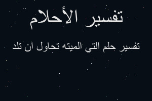 تفسير التي الميته تحاول ان تلد في المنام تفسير التي الميته تحاول ان تلد في المنام