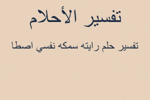 تفسير رايته سمكه نفسي اصطا في المنام