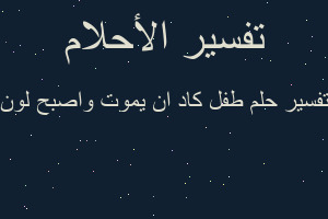 تفسير طفل كاد ان يموت واصبح لون في المنام
