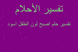 تفسير اصبح لون الطفل اسود في المنام تفسير اصبح لون الطفل اسود في المنام