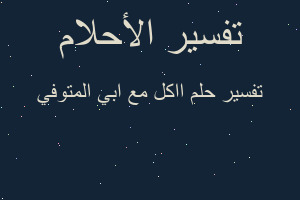 تفسير ااكل مع ابي المتوفي في المنام