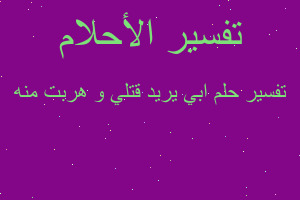 تفسير ابي يريد قتلي و هربت منه في المنام تفسير ابي يريد قتلي و هربت منه في المنام