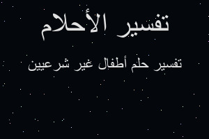 تفسير أطفال غير شرعيين في المنام