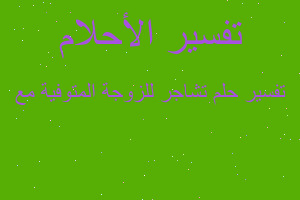 تفسير تشاجر للزوجة المتوفية مع في المنام