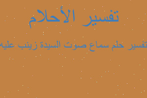 تفسير سماع صوت السيدة زينب عليه في المنام