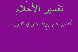 تفسير رؤيه احتراق القبور ب في المنام تفسير رؤيه احتراق القبور ب في المنام