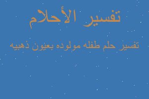 تفسير طفله مولوده بعيون ذهبيه في المنام