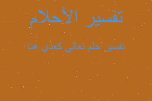 تفسير تعالي كعدي هنا في المنام