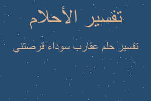 تفسير عقارب سوداء قرصتني في المنام