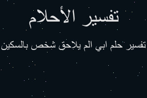 تفسير ابي الم يلاحق شخص بالسكين في المنام