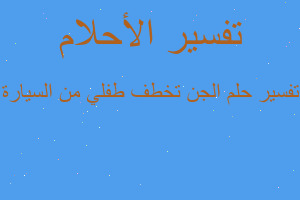 تفسير الجن تخطف طفلي من السيارة في المنام