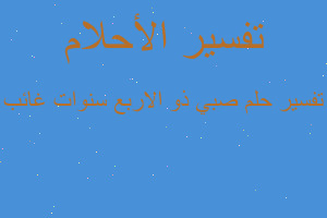 تفسير صبي ذو الاربع سنوات غائب في المنام تفسير صبي ذو الاربع سنوات غائب في المنام