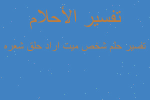 تفسير شخص ميت اراد حلق شعره في المنام