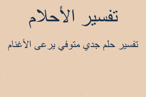 تفسير جدي متوفي يرعى الأغنام في المنام