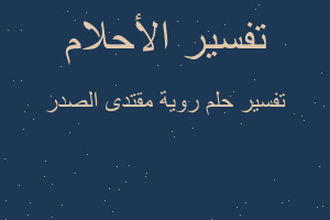 تفسير روية مقتدى الصدر في المنام