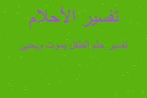 تفسير الطفل يموت ويحيئ في المنام تفسير الطفل يموت ويحيئ في المنام