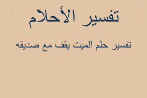 تفسير الميت يقف مع صديقه في المنام