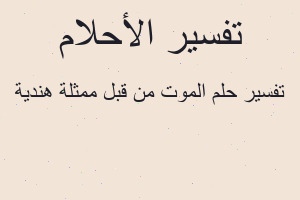 تفسير الموت من قبل ممثلة هندية في المنام تفسير الموت من قبل ممثلة هندية في المنام