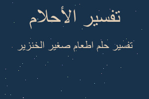 تفسير اطعام صغير الخنزير في المنام