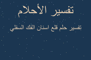 تفسير قلع اسنان الفك السفلي في المنام