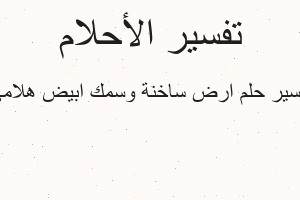 تفسير ارض ساخنة وسمك ابيض هلامي في المنام