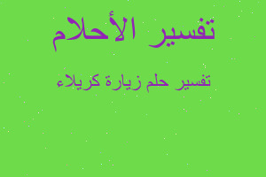 تفسير زيارة كريلاء في المنام تفسير زيارة كريلاء في المنام