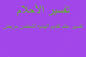 تفسير تقديم الهديه لشخص مريض في المنام