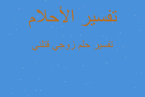 تفسير زوجي قتلني في المنام تفسير زوجي قتلني في المنام