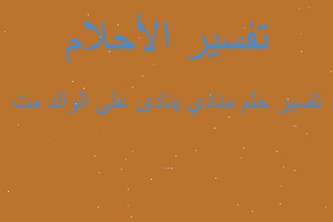 تفسير منادي ينادى على الوالد مت في المنام تفسير منادي ينادى على الوالد مت في المنام