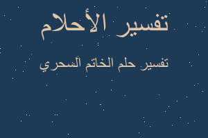 تفسير الخاتم السحري في المنام