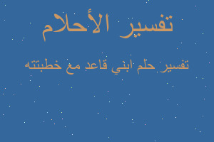 تفسير ابني قاعد مع خطبتته في المنام