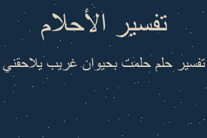 تفسير حلمت بحيوان غريب يلاحقني في المنام تفسير حلمت بحيوان غريب يلاحقني في المنام