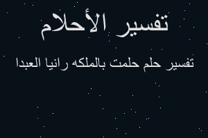 تفسير حلمت بالملكه رانيا العبدا في المنام تفسير حلمت بالملكه رانيا العبدا في المنام