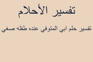 تفسير ابي المتوفي عنده طفله صغي في المنام