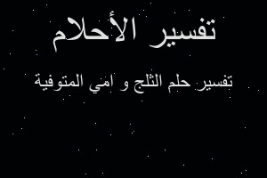 تفسير الثلج و امي المتوفية في المنام