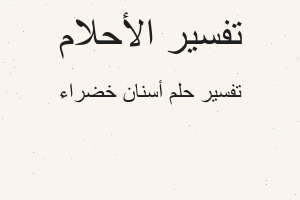 تفسير أسنان خضراء في المنام