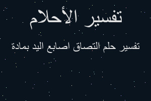 تفسير التصاق اصابع اليد بمادة في المنام تفسير التصاق اصابع اليد بمادة في المنام
